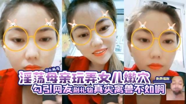 【母亲黄播】淫荡骚妈勾引网友刷礼物，玩弄女儿嫩穴，禽兽不如